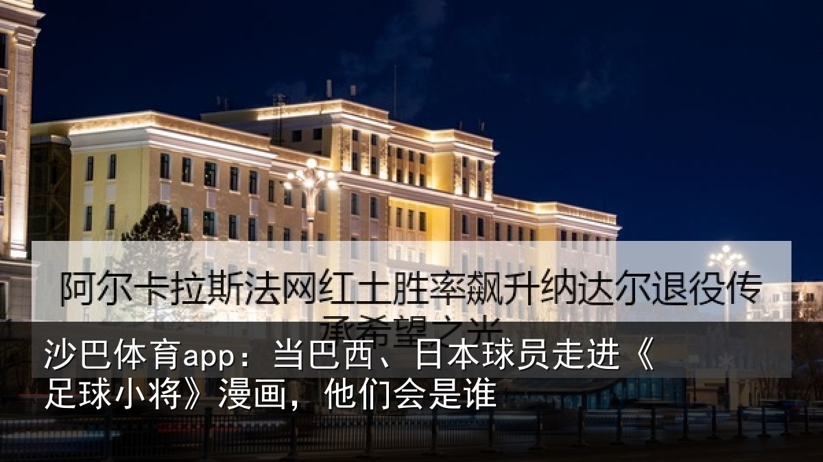 沙巴体育app:当巴西、日本球员走进《足球小将》漫画,他们会是谁