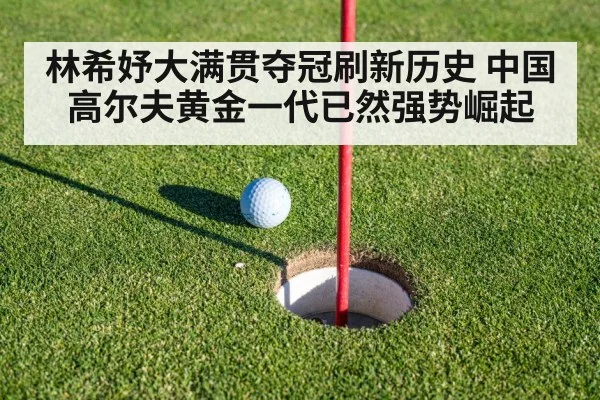 林希妤大满贯夺冠刷新历史 中国高尔夫黄金一代已然强势崛起